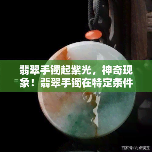 翡翠手镯起紫光，神奇现象！翡翠手镯在特定条件下会起紫光，你知道原因吗？