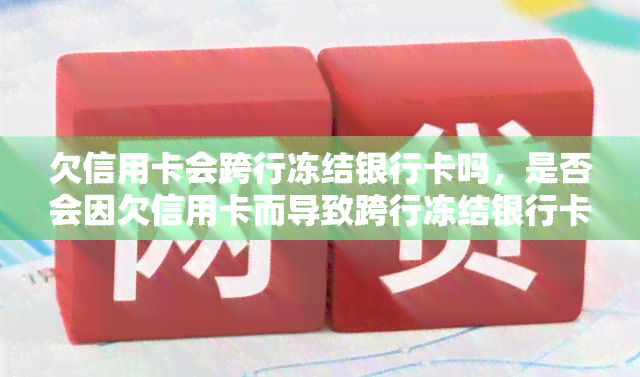 欠信用卡会跨行冻结银行卡吗，是否会因欠信用卡而导致跨行冻结银行卡？