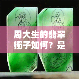 周大生的翡翠镯子如何？是A货吗？价值如何？