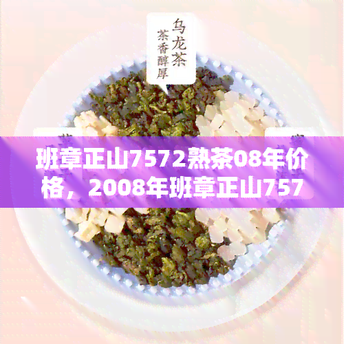 班章正山7572熟茶08年价格，2008年班章正山7572熟茶市场价格分析