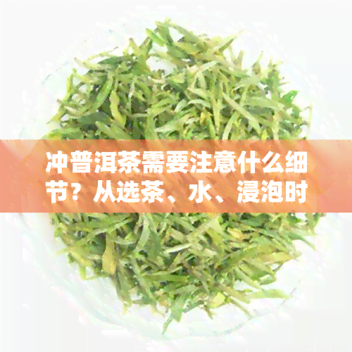 冲普洱茶需要注意什么细节？从选茶、水、浸泡时间等方面详细介绍。