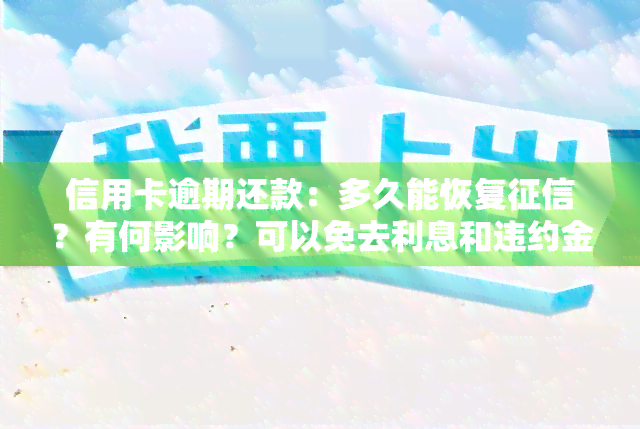 信用卡逾期还款：多久能恢复？有何影响？可以免去利息和违约金吗？逾期一天会影响吗？多久可以消除记录？