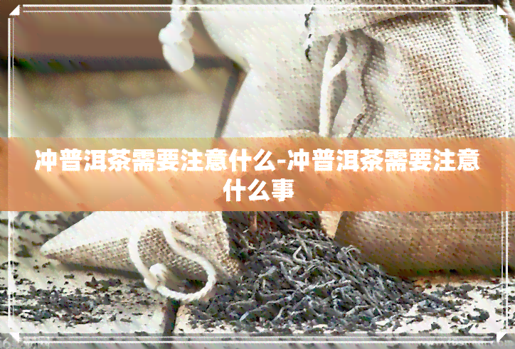 冲普洱茶需要注意什么-冲普洱茶需要注意什么事