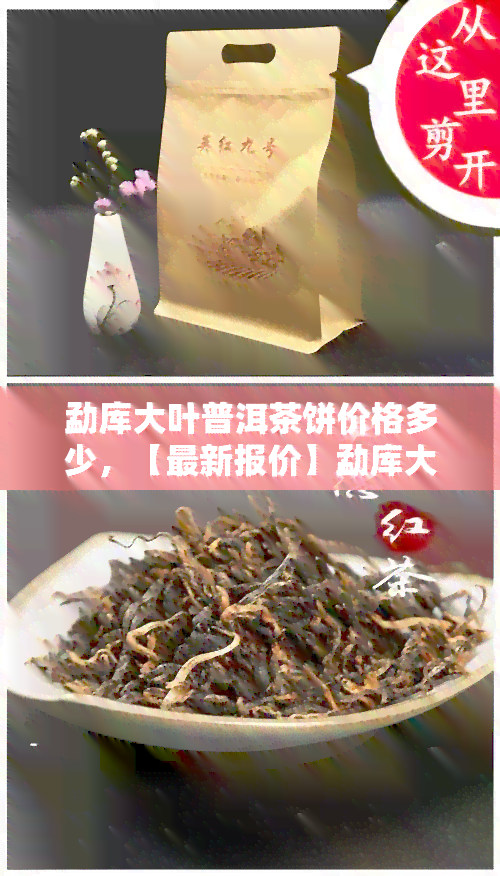 勐库大叶普洱茶饼价格多少，【最新报价】勐库大叶普洱茶饼价格是多少？今天就来告诉你！