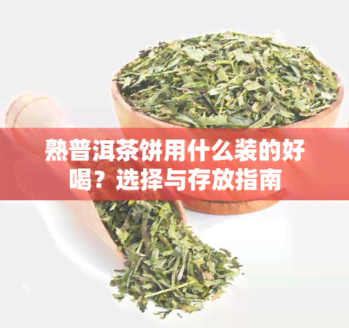 熟普洱茶饼用什么装的好喝？选择与存放指南