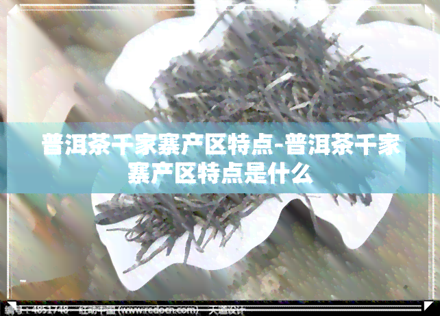 普洱茶千家寨产区特点-普洱茶千家寨产区特点是什么