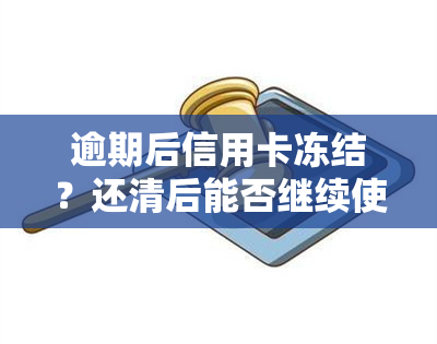 逾期后信用卡冻结？还清后能否继续使用？