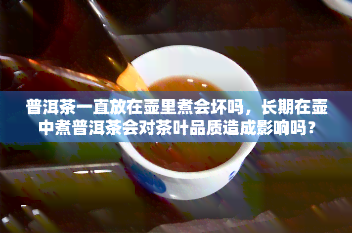 普洱茶一直放在壶里煮会坏吗，长期在壶中煮普洱茶会对茶叶品质造成影响吗？