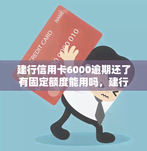 建行信用卡6000逾期还了有固定额度能用吗，建行信用卡6000元逾期还款后，能否继续使用固定额度？