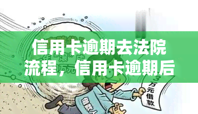 信用卡逾期去法院流程，信用卡逾期后如何走法院程序？