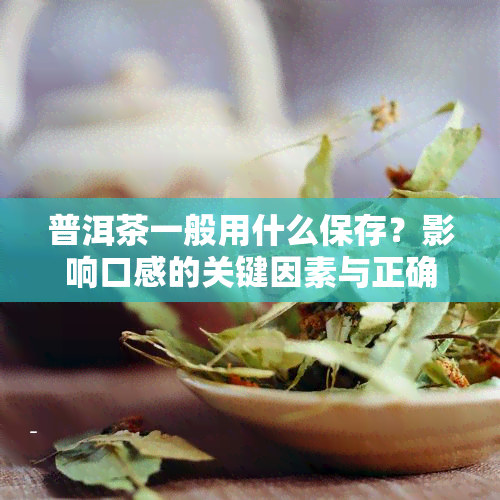 普洱茶一般用什么保存？影响口感的关键因素与正确方法解析