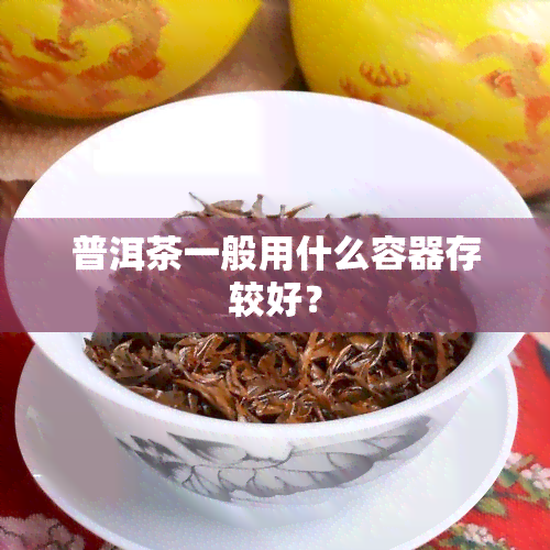 普洱茶一般用什么容器存较好？