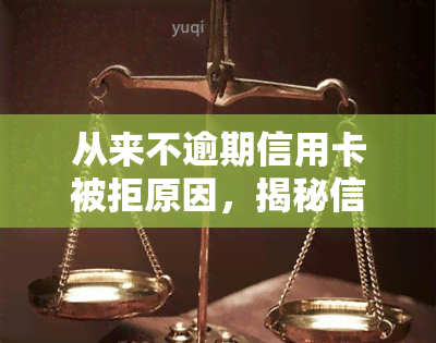 从来不逾期信用卡被拒原因，揭秘信用卡申请被拒的真相：从不逾期为何仍遭拒绝？