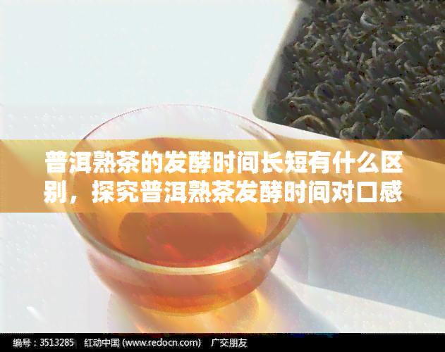 普洱熟茶的发酵时间长短有什么区别，探究普洱熟茶发酵时间对口感的影响