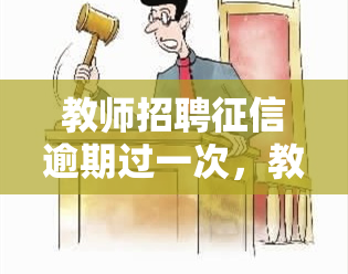 教师招聘逾期过一次，教师招聘：逾期一次的影响与解决方案