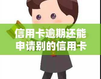 信用卡逾期还能申请别的信用卡吗，信用卡逾期后，是否还有机会申请新的信用卡？