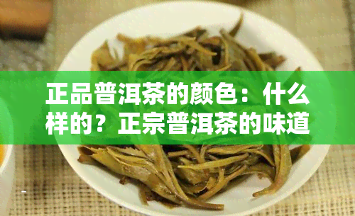 正品普洱茶的颜色：什么样的？正宗普洱茶的味道和颜色是怎样的？好的普洱茶应呈现什么颜色？