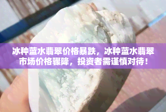 冰种蓝水翡翠价格暴跌，冰种蓝水翡翠市场价格骤降，投资者需谨慎对待！