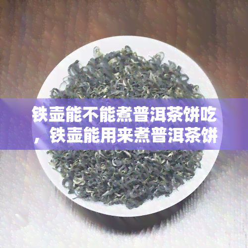 铁壶能不能煮普洱茶饼吃，铁壶能用来煮普洱茶饼吗？