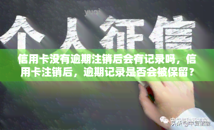 信用卡没有逾期注销后会有记录吗，信用卡注销后，逾期记录是否会被保留？