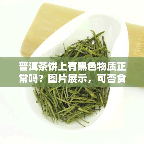 普洱茶饼上有黑色物质正常吗？图片展示，可否食用？还有其他异常情况如白点、白斑点解析