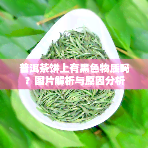 普洱茶饼上有黑色物质吗？图片解析与原因分析