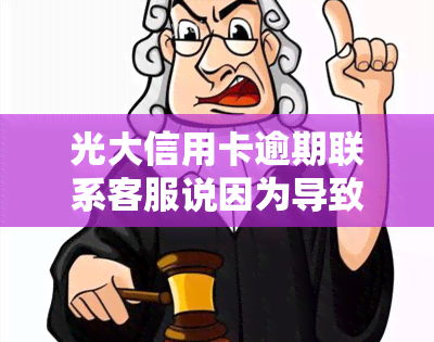 光大信用卡逾期联系客服说因为导致期、被起诉或影响个人？银行是否已报案？