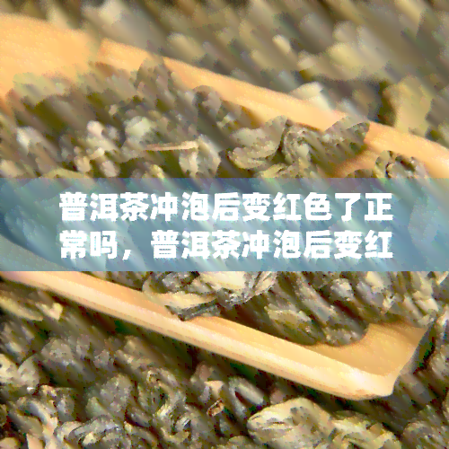 普洱茶冲泡后变红色了正常吗，普洱茶冲泡后变红，是正常的吗？