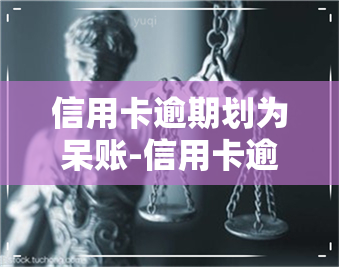 信用卡逾期划为呆账-信用卡逾期划为呆账后多久会起诉对方