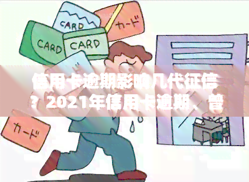 信用卡逾期影响几代？2021年信用卡逾期、曾经有逾期情况都会被记录在中，且可能对工作产生影响。