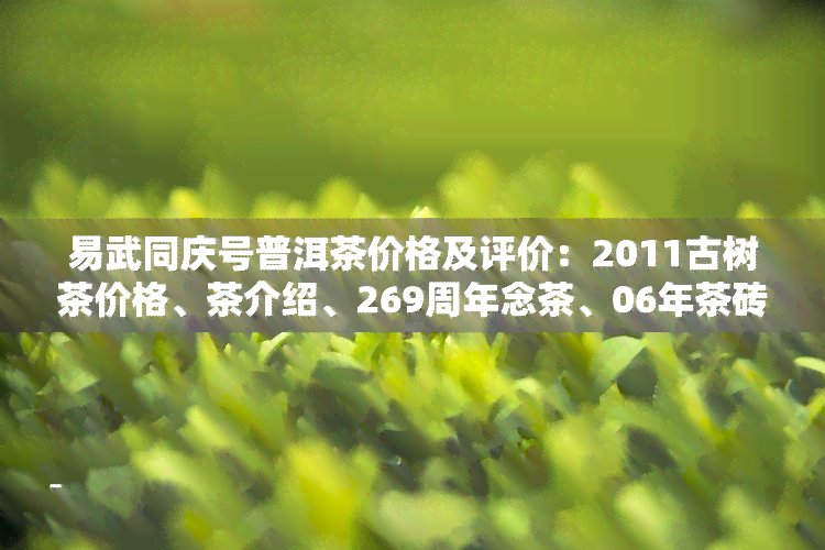 易武同庆号普洱茶价格及评价：2011古树茶价格、茶介绍、269周年念茶、06年茶砖价格一览