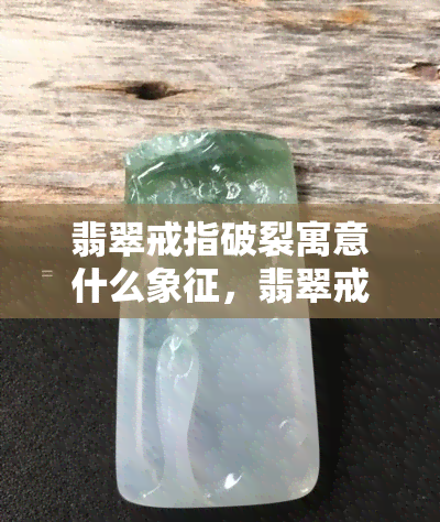 翡翠戒指破裂寓意什么象征，翡翠戒指破裂的象征意义解析