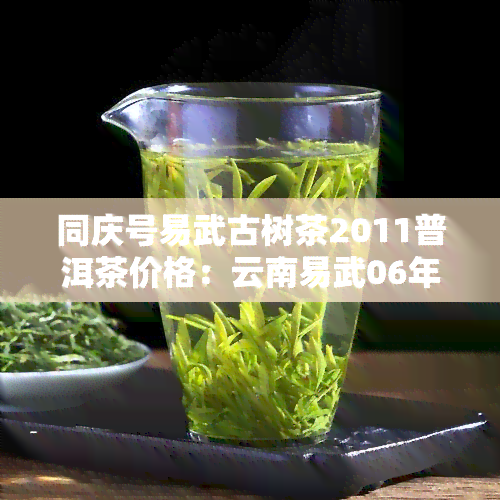 同庆号易武古树茶2011普洱茶价格：云南易武06年茶砖价格一览