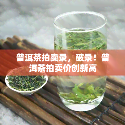 普洱茶拍卖录，破录！普洱茶拍卖价创新高