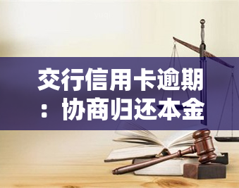 交行信用卡逾期：协商归还本金、计算利息及法律后果