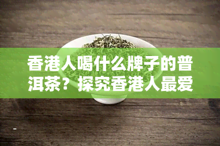 人喝什么牌子的普洱茶？探究人更爱的普洱