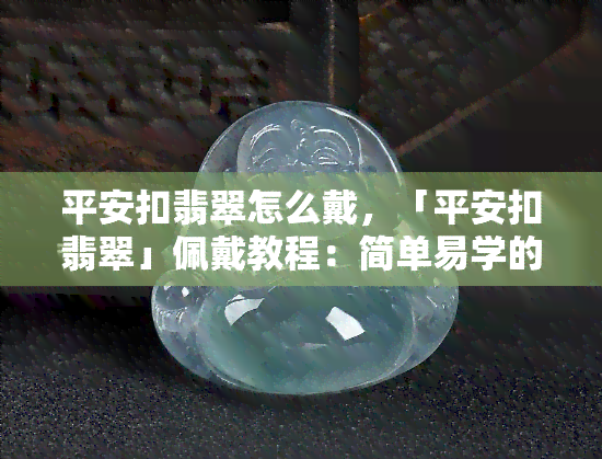 平安扣翡翠怎么戴，「平安扣翡翠」佩戴教程：简单易学的戴法指南