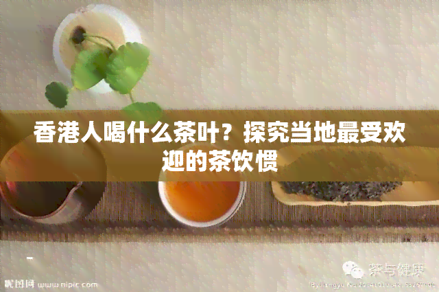 人喝什么茶叶？探究当地更受欢迎的茶饮惯