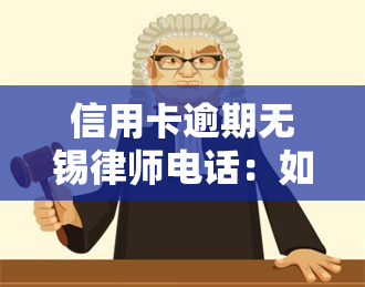 信用卡逾期无锡律师电话：如何查询及处理事务所流程？