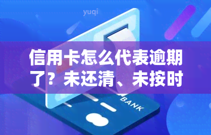 信用卡怎么代表逾期了？未还清、未按时还款的影响与定义