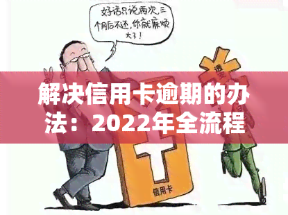 解决信用卡逾期的办法：2022年全流程及自救指南