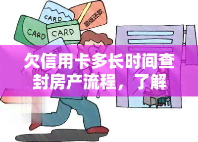 欠信用卡多长时间查封房产流程，了解信用卡欠款多久会查封房产的详细流程