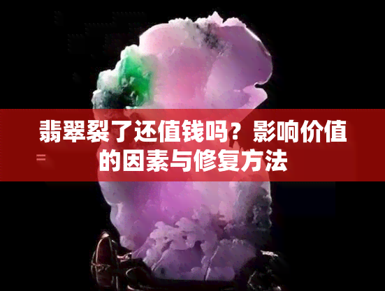 翡翠裂了还值钱吗？影响价值的因素与修复方法