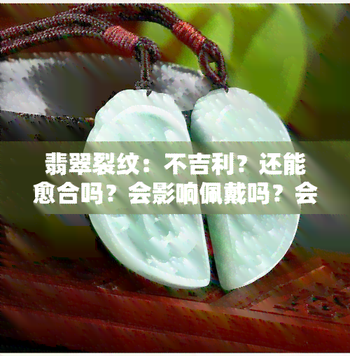 翡翠裂纹：不吉利？还能愈合吗？会影响佩戴吗？会断裂吗？