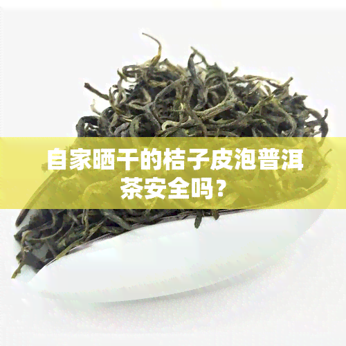 自家晒干的桔子皮泡普洱茶安全吗？