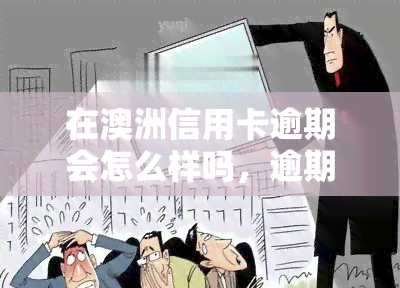 在澳洲信用卡逾期会怎么样吗，逾期未还款？了解澳洲信用卡的后果！