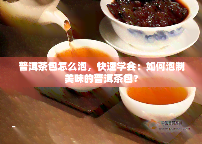 普洱茶包怎么泡，快速学会：如何泡制美味的普洱茶包？