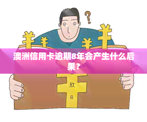 澳洲信用卡逾期8年会产生什么后果？