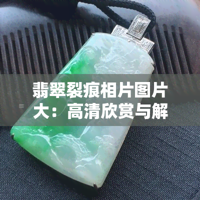 翡翠裂痕相片图片大：高清欣赏与解释视频