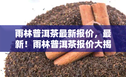 雨林普洱茶最新报价，最新！雨林普洱茶报价大揭秘！